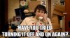 50190-Have-you-tried-turning-it-off-HfqE.jpg